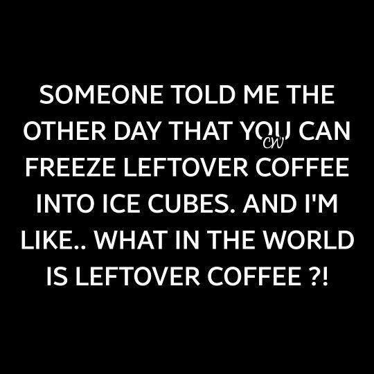 coffee meme says someone told me you can freeze leftover coffee as ice cube. What is leftover coffee?