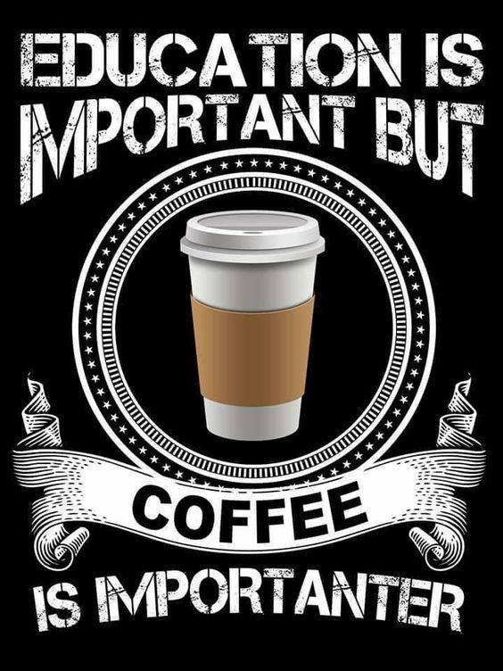 education is important but coffee is importanter