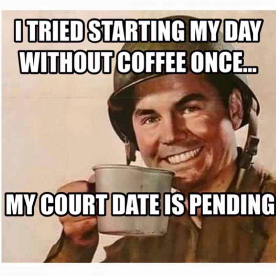 Coffee meme soldier I started my day once without coffee my court date is pending