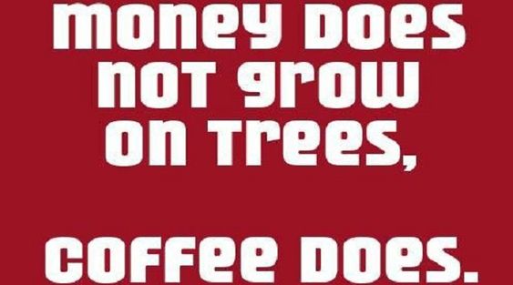 Coffee meme says money does not grow on trees coffee does