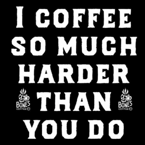 Bones coffee meme says I coffee harder than you do