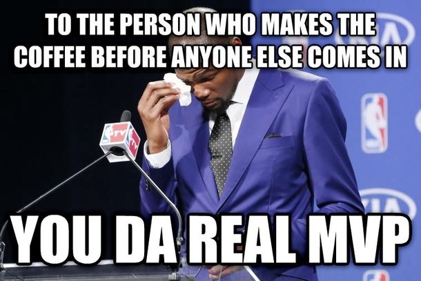 Coffee meme says the real mvp is the person who comes into the office to make coffee