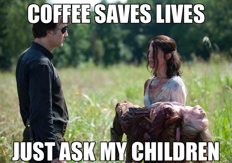 Coffee meme walking dead image says coffee saves lives just ask my children