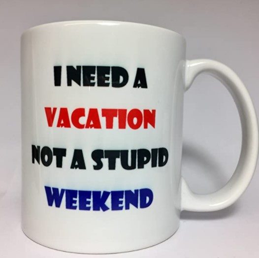 coffee mug image says I need a vacation not a weekend