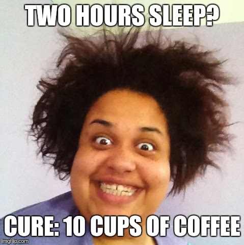 Cure for 3 hours sleep is 10 cups of coffee meme
