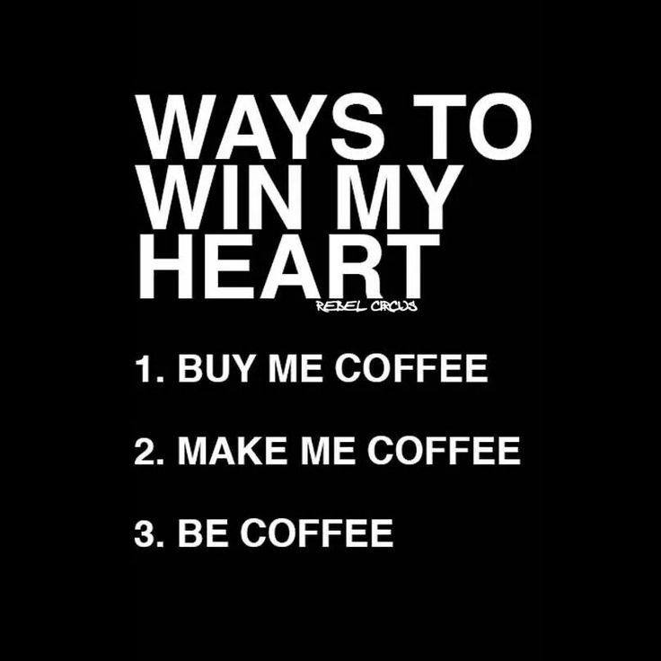Ways to win my heart buy coffee make coffee, be coffee