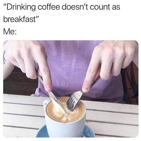 coffee meme says coffee does not count as breakfast me:
