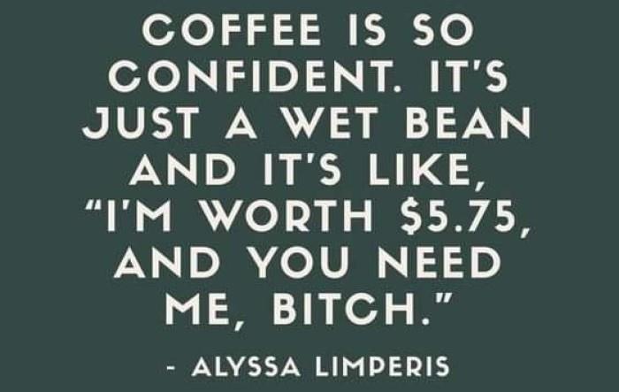 funny coffee meme says coffee is confident I'm just a wet bean and I'm worth $5.75 and you need me bitch