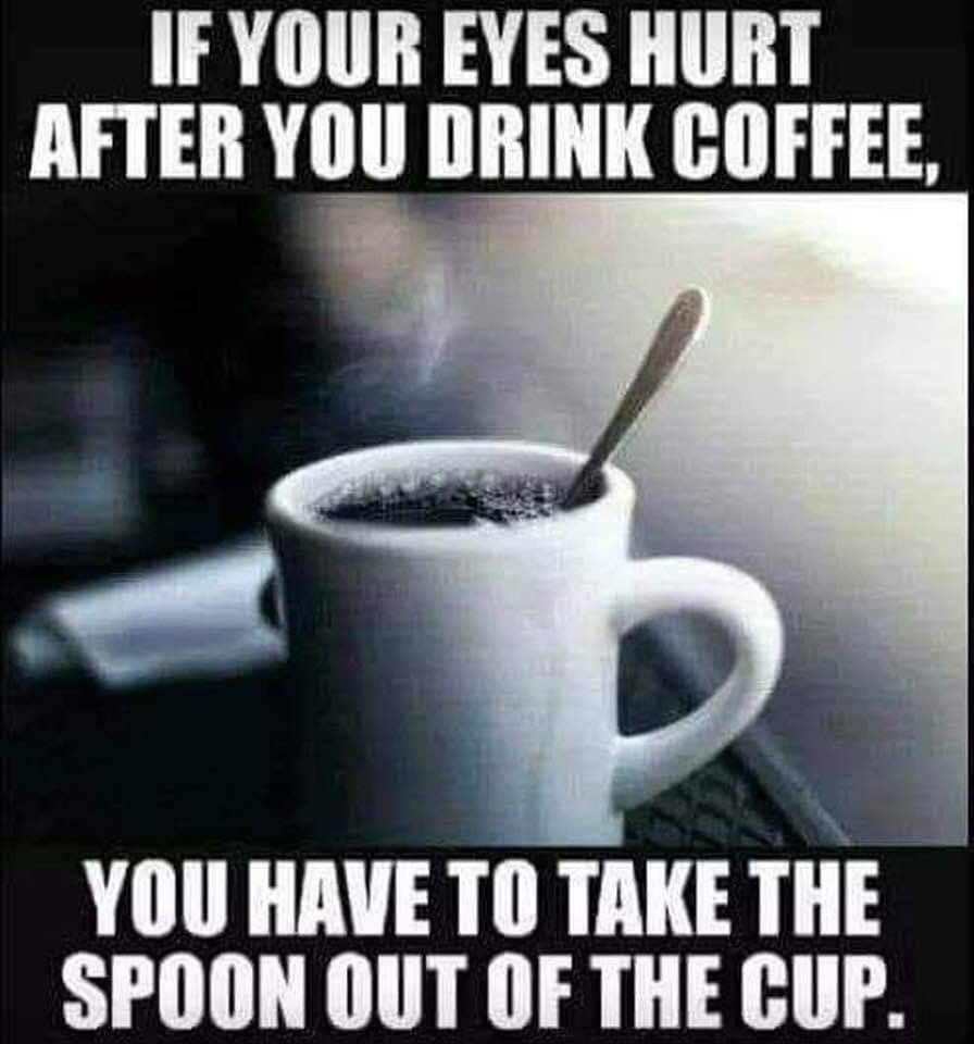 Coffee meme that says if you have eye pain when you drink coffee, remove the spoon first