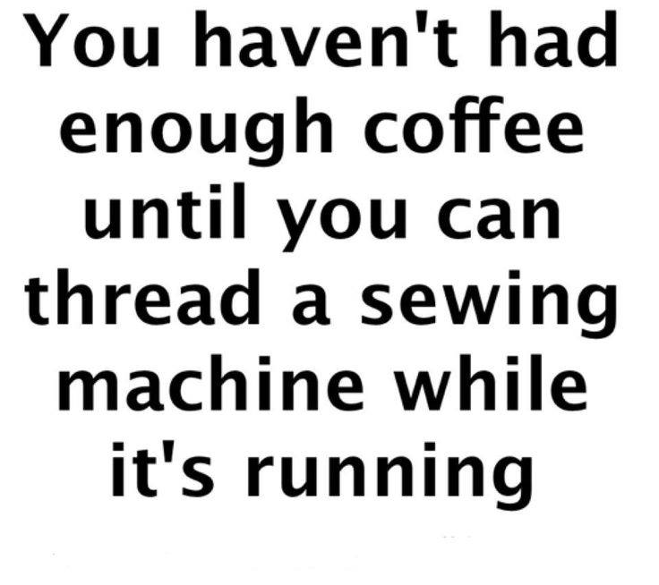 Coffee meme says you haven't had enough coffee until you can thread a sewing machine while it's running