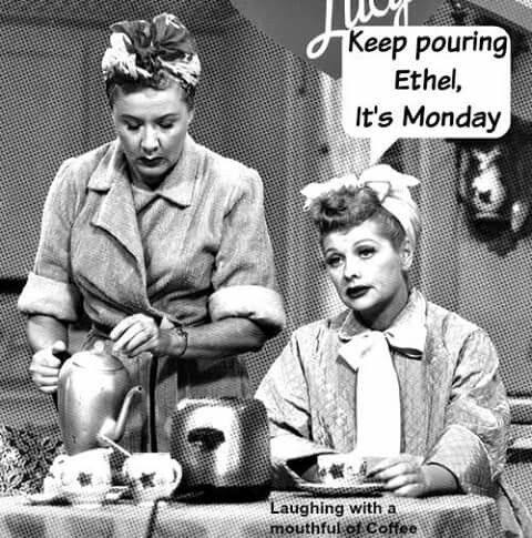 Coffee meme Lucy's Monday Coffee with Ethel and Lucy - keep pouring Ethel, it's Monday
