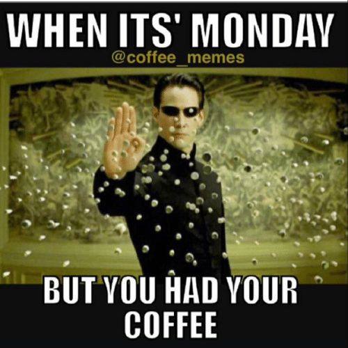 The Matrix coffee meme says when it's Monday but you had your coffee