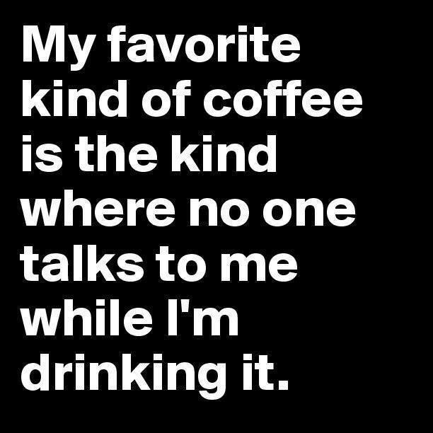 coffee meme says my favorite coffee is the kind where no one talks to me while I drink it