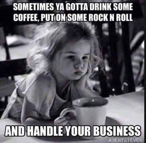 Coffee meme says sometimes you have to drink some coffee put on some rock and roll and handle your business