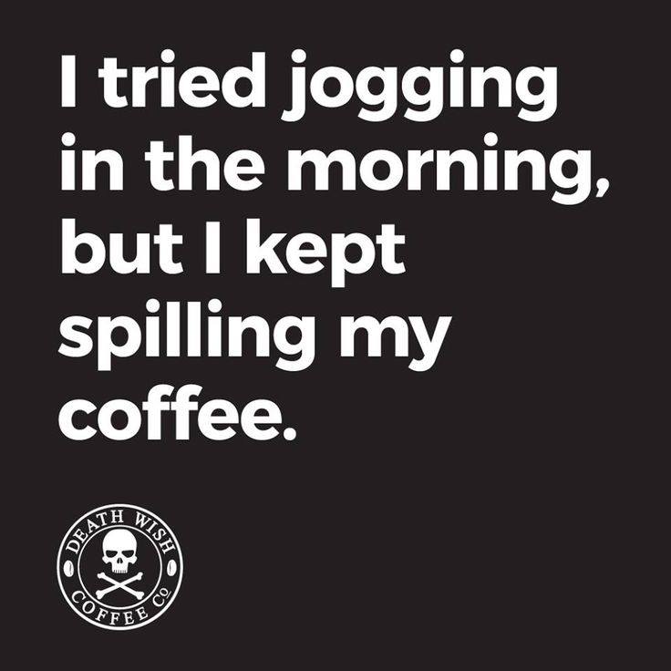 Death wish coffee meme says I tried jogging in the morning but I kept spilling my coffee