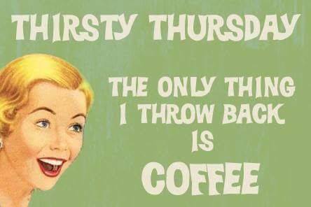 Thirsty thursday coffee meme says all I throw back is coffee