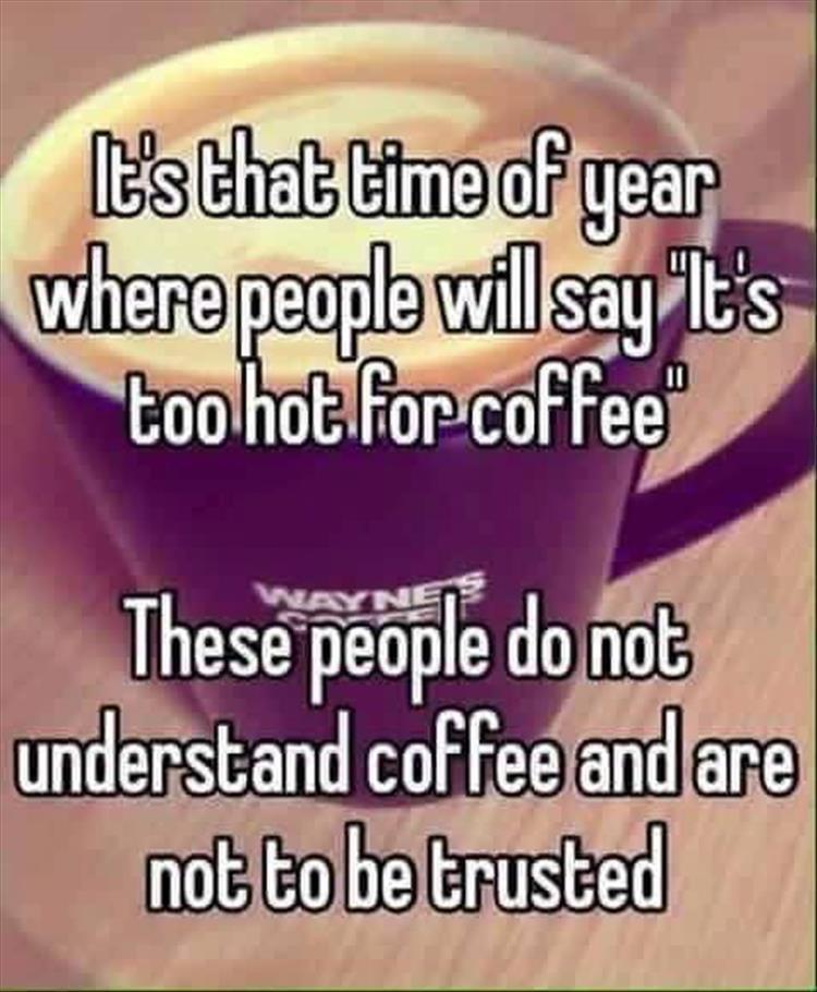 Coffee meme people who say it's too hot for coffee can't be trusted