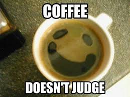 coffee doesn't judge