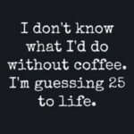 Doing 25 to Life Without Coffee