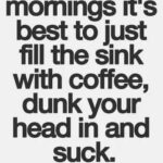 Coffee meme says some days best to dunk head in sink of coffee