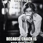 Coffee meme says coffee because crack is not good for you