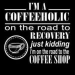 I'm a coffeeholic on my way to recovery - just kidding I'm on my way to the coffee shop meme