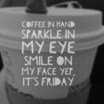 coffee meme coffee in my hand sparkle in my eye smile on my face yep it's Friday