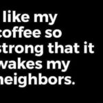 coffee meme says I like my coffee so strong it wakes my neighbors