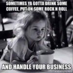 Coffee meme says sometimes you have to drink some coffee put on some rock and roll and handle your business