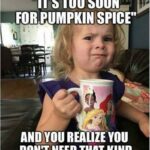 pumpkin spice meme when someone says its too early for pumpkin spice