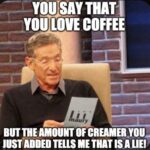 Maury Povich coffee meme says you say you love coffee but the amount of cream you added says that is a lie