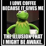 Kermit loves coffee because it gives the illusion he might be awake