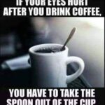 Coffee meme that says if you have eye pain when you drink coffee, remove the spoon first