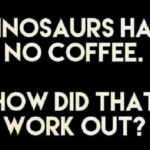 No Coffee for Dinosaurs