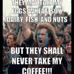 They Shall Never Take My Coffee Braveheart coffee meme