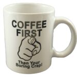 Image says Coffee first then your boring crap coffee mug